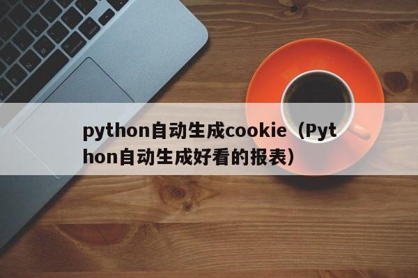 python自动生成cookie（Python自动生成好看的报表）