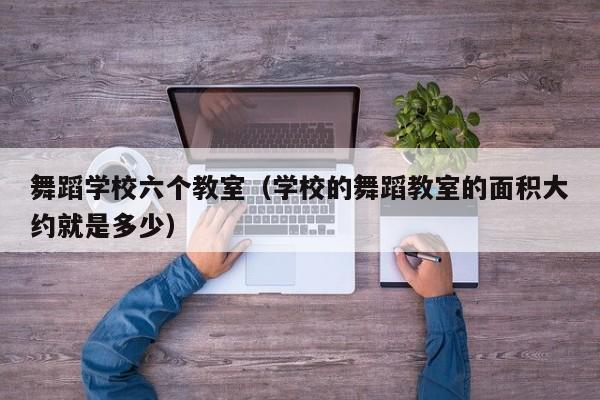 舞蹈学校六个教室（学校的舞蹈教室的面积大约就是多少）