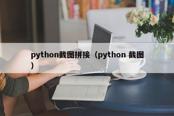 python截图拼接（python 截图）