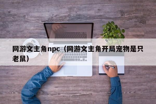 网游文主角npc（网游文主角开局宠物是只老鼠）