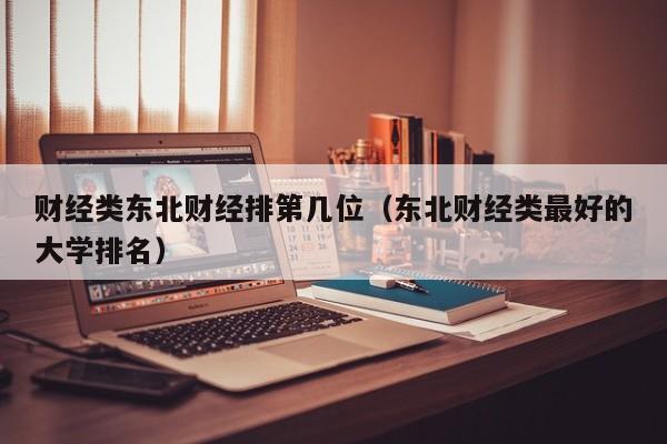 财经类东北财经排第几位（东北财经类最好的大学排名）