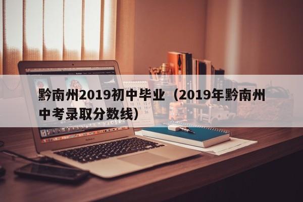 黔南州2019初中毕业（2019年黔南州中考录取分数线）