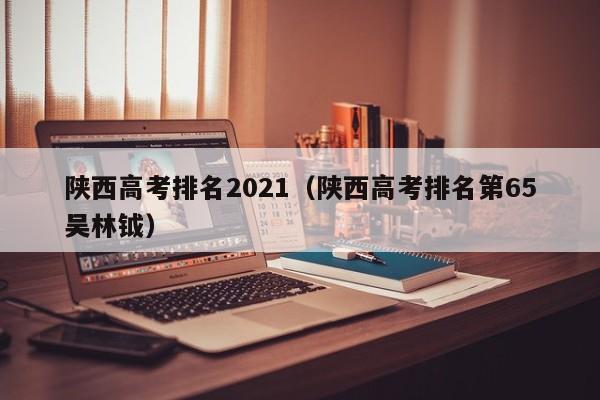 陕西高考排名2021（陕西高考排名第65吴林钺）