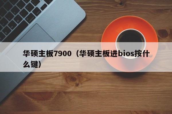 华硕主板7900（华硕主板进bios按什么键）