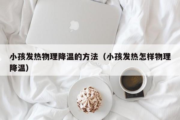 小孩发热物理降温的方法（小孩发热怎样物理降温）