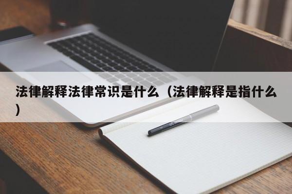 法律解释法律常识是什么（法律解释是指什么）
