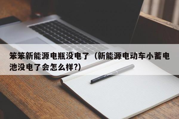 笨笨新能源电瓶没电了（新能源电动车小蓄电池没电了会怎么样?）