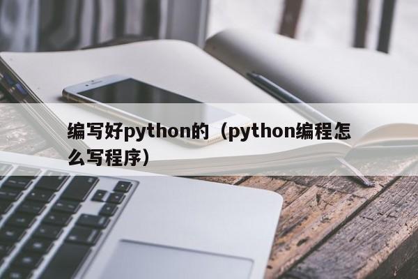编写好python的（python编程怎么写程序）