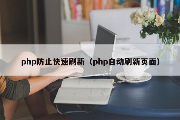 php防止快速刷新（php自动刷新页面）