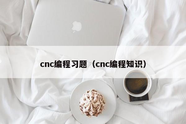 cnc编程习题（cnc编程知识）