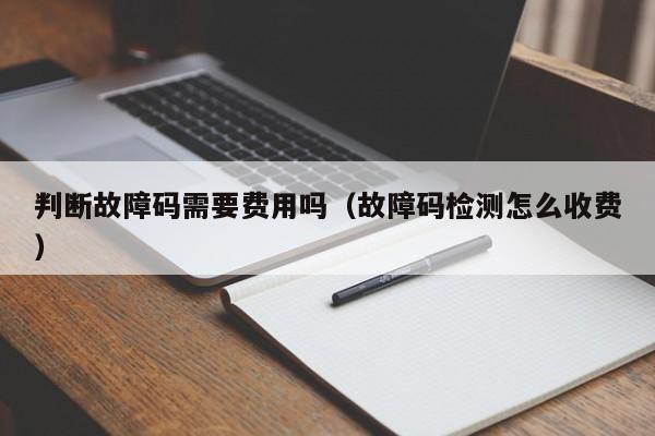 判断故障码需要费用吗（故障码检测怎么收费）