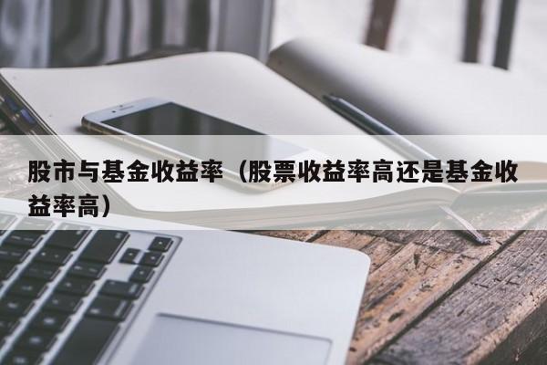 股市与基金收益率（股票收益率高还是基金收益率高）