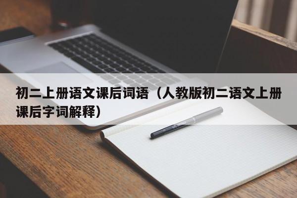 初二上册语文课后词语（人教版初二语文上册课后字词解释）