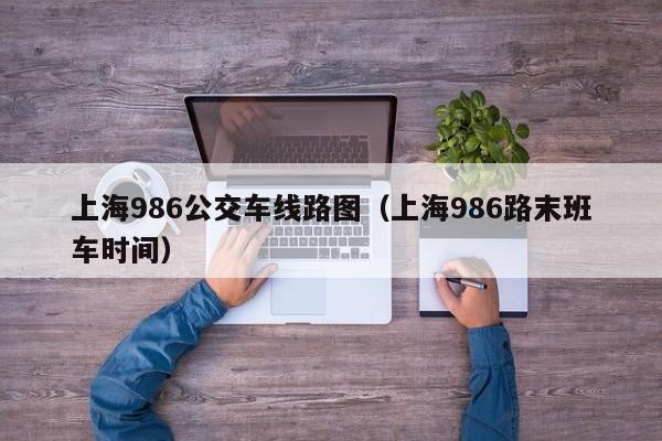 上海986公交车线路图（上海986路末班车时间）