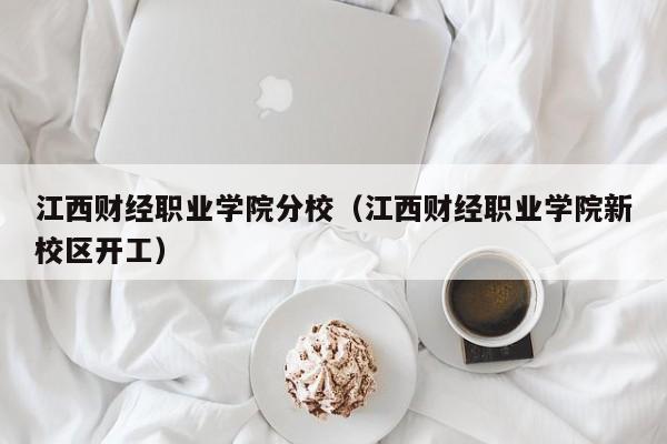 江西财经职业学院分校（江西财经职业学院新校区开工）