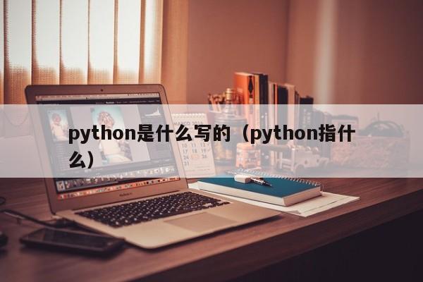 python是什么写的（python指什么）