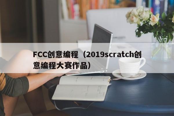 FCC创意编程(2019scratch创意编程大赛作品)