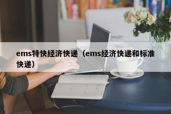 ems特快经济快递(ems经济快递和标准快递)