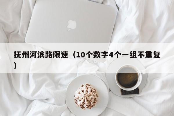抚州河滨路限速(10个数字4个一组不重复)