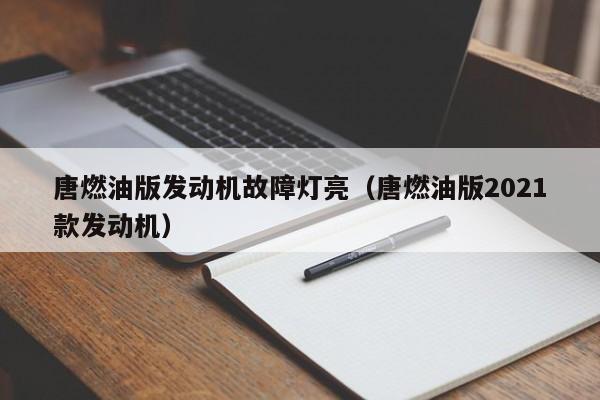 唐燃油版发动机故障灯亮(唐燃油版2021款发动机)