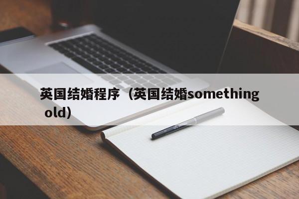 英国结婚程序(英国结婚something old)