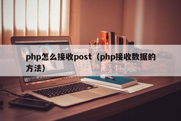 php怎么接收post（php接收数据的方法）