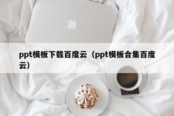 ppt模板下载百度云（ppt模板合集百度云）