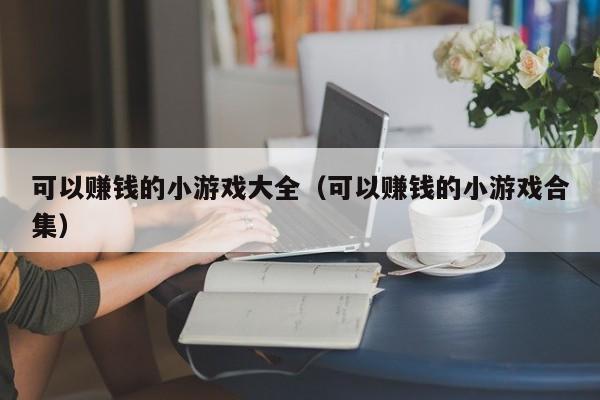 可以赚钱的小游戏大全（可以赚钱的小游戏合集）