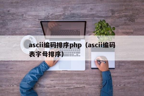 ascii编码排序php(ascii编码表字母排序)