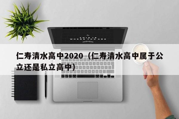 仁寿清水高中2020(仁寿清水高中属于公立还是私立高中)