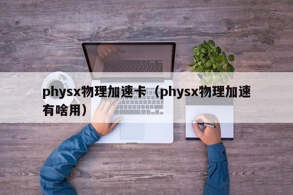 physx物理加速卡(physx物理加速有啥用)