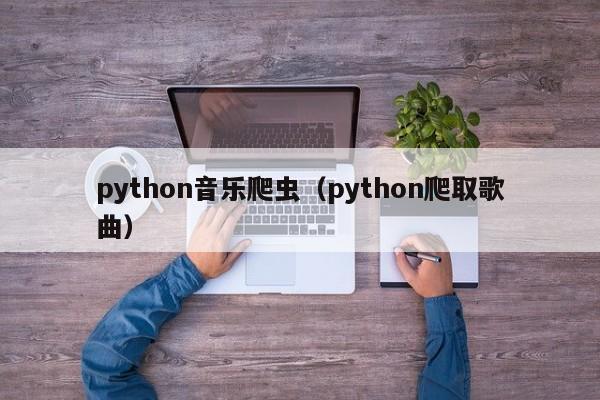 python音乐爬虫(python爬取歌曲)