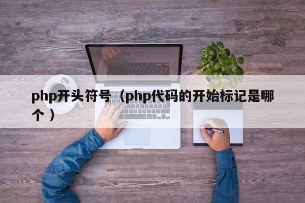 php开头符号（php代码的开始标记是哪个 ）