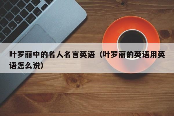 叶罗丽中的名人名言英语(叶罗丽的英语用英语怎么说)