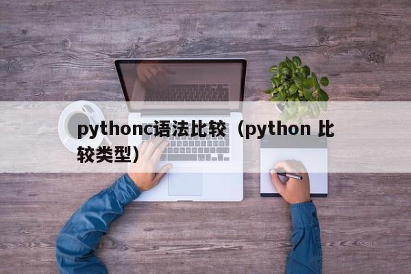 pythonc语法比较(python 比较类型)