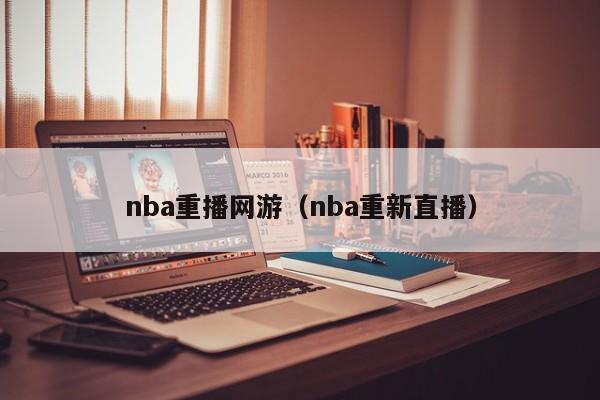 nba重播网游（nba重新直播）