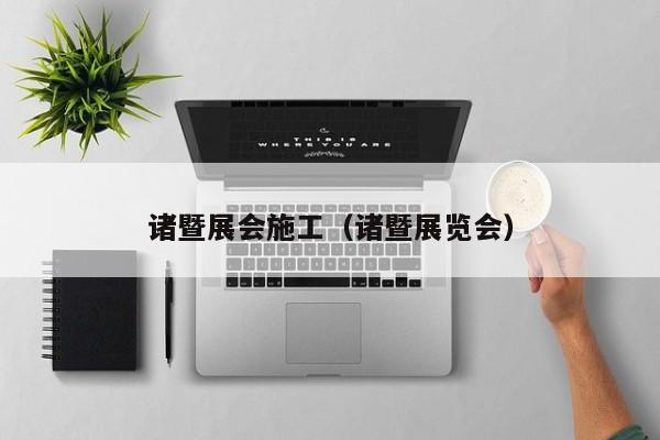 诸暨展会施工（诸暨展览会）