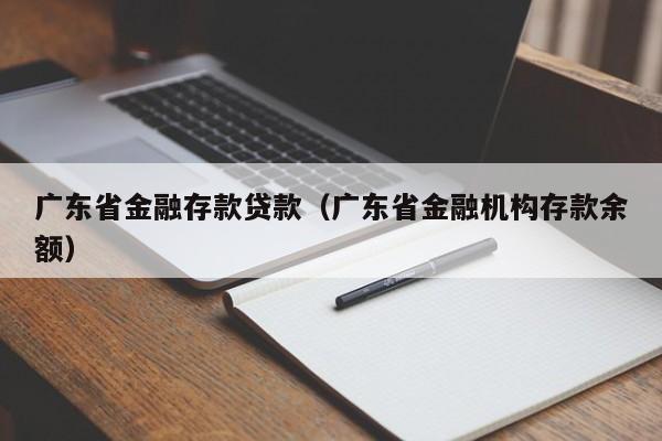 广东省金融存款贷款（广东省金融机构存款余额）