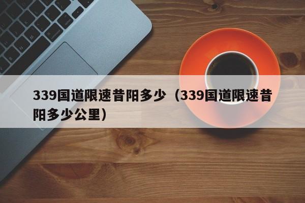 339国道限速昔阳多少（339国道限速昔阳多少公里）