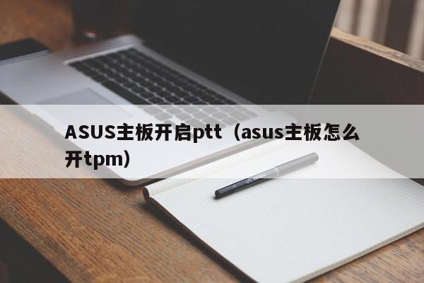 ASUS主板开启ptt（asus主板怎么开tpm）