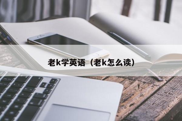 老k学英语（老k怎么读）