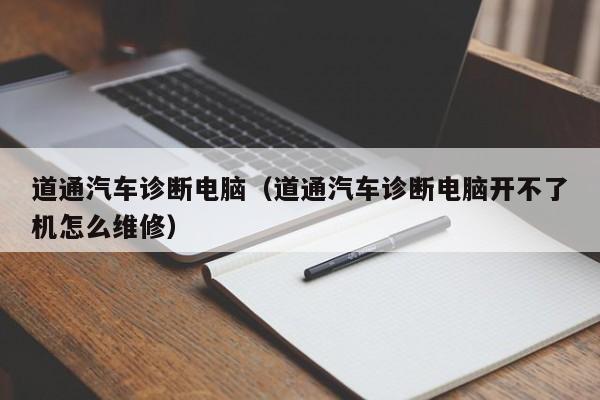 道通汽车诊断电脑（道通汽车诊断电脑开不了机怎么维修）