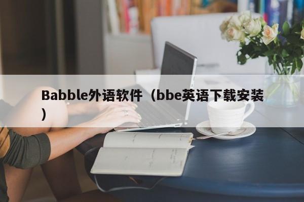 Babble外语软件（bbe英语下载安装）