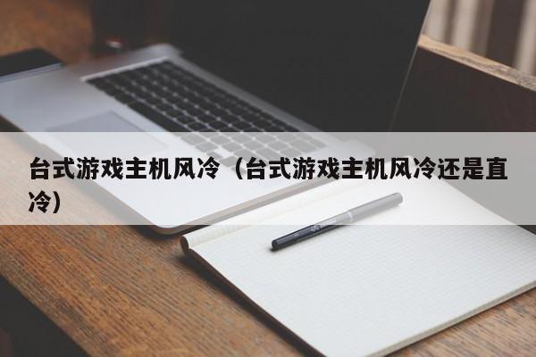 台式游戏主机风冷（台式游戏主机风冷还是直冷）