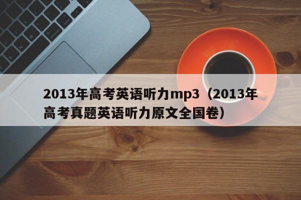2013年高考英语听力mp3（2013年高考真题英语听力原文全国卷）