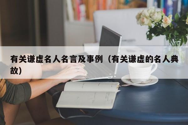 有关谦虚名人名言及事例（有关谦虚的名人典故）