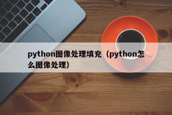 python图像处理填充(python怎么图像处理)