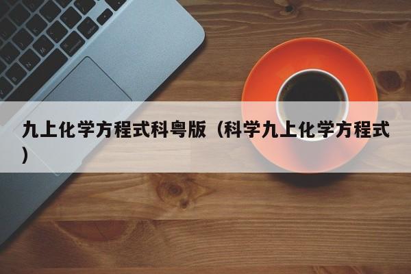 九上化学方程式科粤版（科学九上化学方程式）