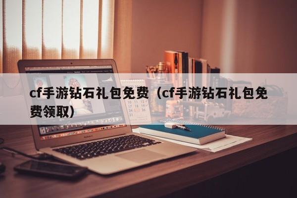 cf手游钻石礼包免费（cf手游钻石礼包免费领取）