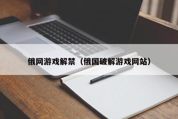 俄网游戏解禁（俄国破解游戏网站）